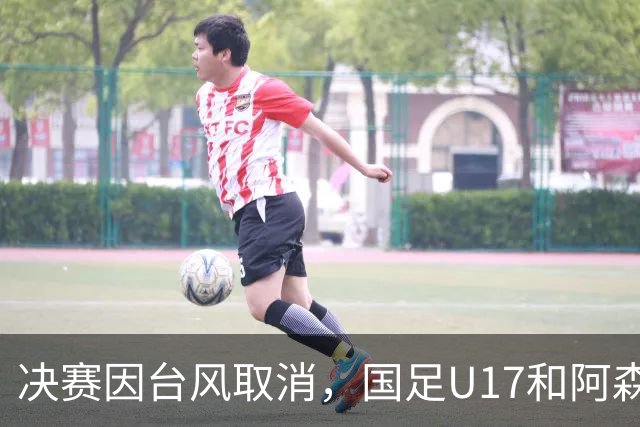 决赛因台风取消，国足U17和阿森纳U17并列冠军，赵松源获MVP