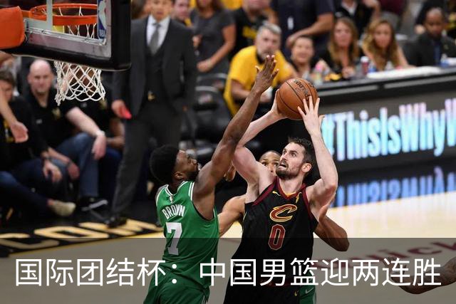 国际团结杯：中国男篮迎两连胜