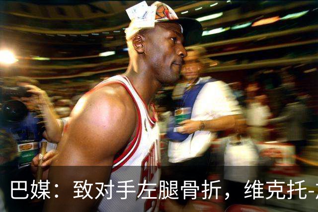 巴媒：致对手左腿骨折，维克托-加布里埃尔或被停赛至对手伤愈