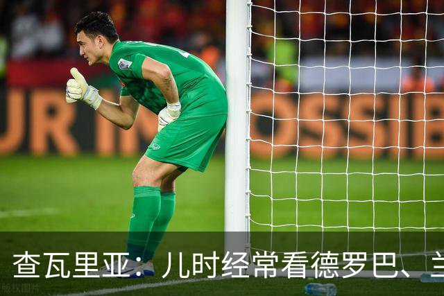 查瓦里亚：儿时经常看德罗巴、兰帕德踢球，记得和巴萨的对决