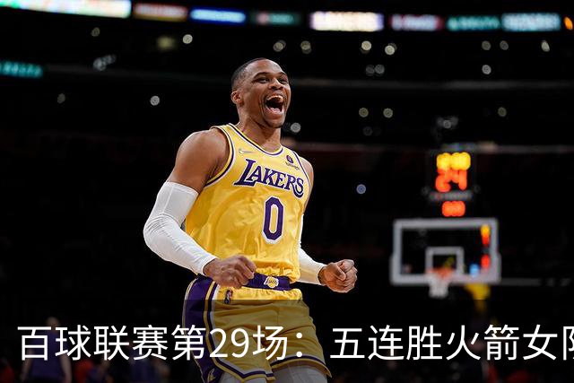 百球联赛第29场：五连胜火箭女队迎战强敌，榜首保卫战悬念迭起