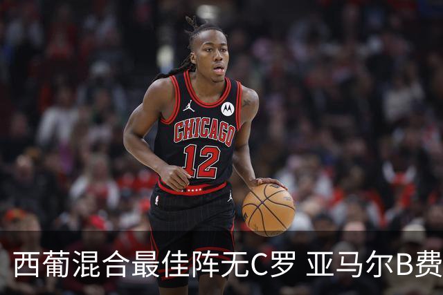 西葡混合最佳阵无C罗 亚马尔B费领衔奥亚萨瓦尔在列