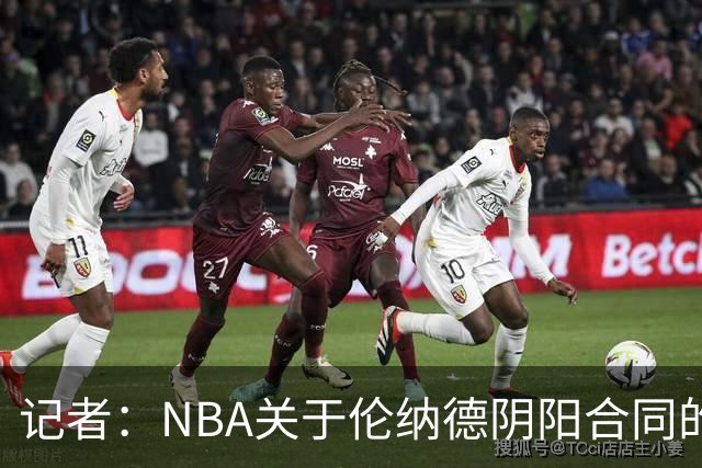 记者：NBA关于伦纳德阴阳合同的调查已结束，在进行证据梳理