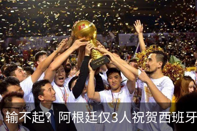 输不起？阿根廷仅3人祝贺西班牙夺冠！西媒怒批：没风度 不尊重