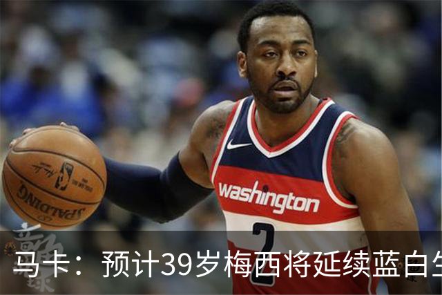 马卡：预计39岁梅西将延续蓝白生涯 其合同剩2年刚好到2028美洲杯