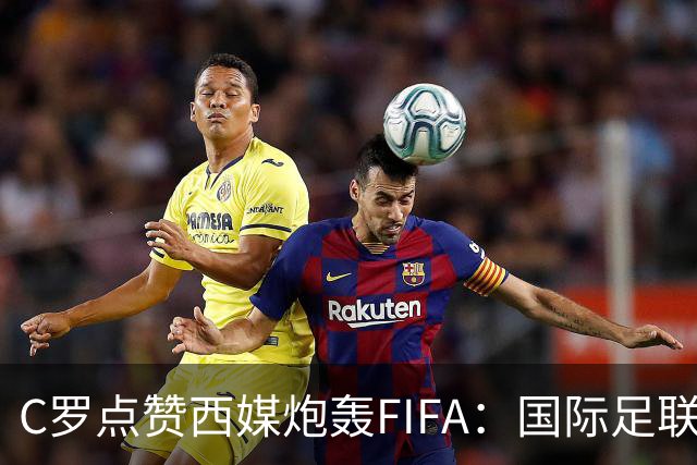 C罗点赞西媒炮轰FIFA：国际足联是“黑手党”，想把世界杯送给梅西